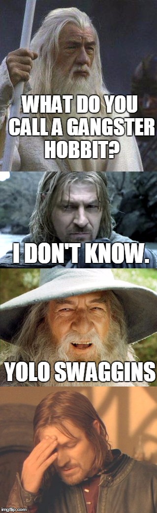 WHAT DO YOU CALL A GANGSTER HOBBIT? I DON'T KNOW. YOLO SWAGGINS | image tagged in boromir,gandalf,lord of the rings,funny memes | made w/ Imgflip meme maker