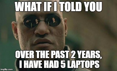 Matrix Morpheus | WHAT IF I TOLD YOU; OVER THE PAST 2 YEARS, I HAVE HAD 5 LAPTOPS | image tagged in memes,matrix morpheus | made w/ Imgflip meme maker