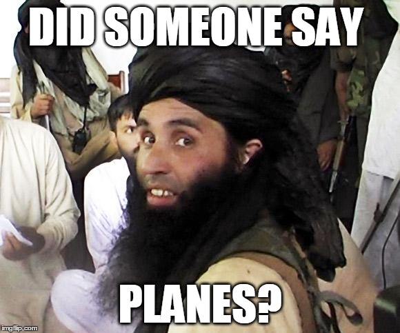Taliban | DID SOMEONE SAY; PLANES? | image tagged in taliban | made w/ Imgflip meme maker
