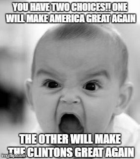 make clintons great again,  | YOU HAVE TWO CHOICES!! ONE WILL MAKE AMERICA GREAT AGAIN; THE OTHER WILL MAKE THE CLINTONS GREAT AGAIN | image tagged in memes,angry baby | made w/ Imgflip meme maker