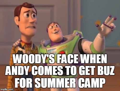 X, X Everywhere | WOODY'S FACE WHEN ANDY COMES TO GET BUZ; FOR SUMMER CAMP | image tagged in memes,x x everywhere | made w/ Imgflip meme maker