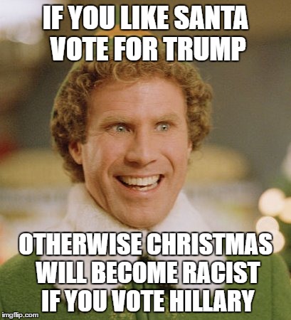 don't ruin christmas | IF YOU LIKE SANTA VOTE FOR TRUMP; OTHERWISE CHRISTMAS WILL BECOME RACIST IF YOU VOTE HILLARY | image tagged in memes,buddy the elf | made w/ Imgflip meme maker