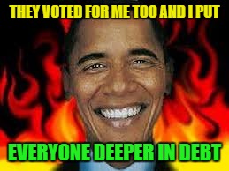 THEY VOTED FOR ME TOO AND I PUT EVERYONE DEEPER IN DEBT | made w/ Imgflip meme maker