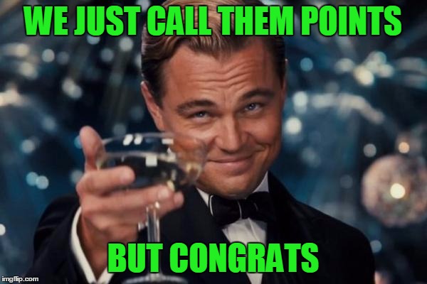 Leonardo Dicaprio Cheers Meme | WE JUST CALL THEM POINTS BUT CONGRATS | image tagged in memes,leonardo dicaprio cheers | made w/ Imgflip meme maker