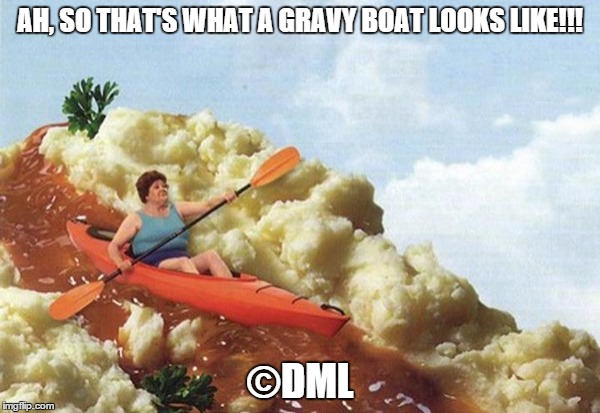 GRAVY BOAT | AH, SO THAT'S WHAT A GRAVY BOAT LOOKS LIKE!!! ©DML | image tagged in thanksgiving,gravy boat,kayak,mashed potatoes | made w/ Imgflip meme maker