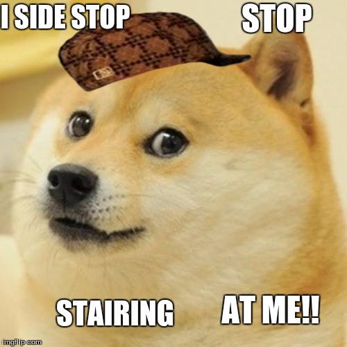 Doge Meme | I SIDE STOP; STOP; AT ME!! STAIRING | image tagged in memes,doge,scumbag | made w/ Imgflip meme maker