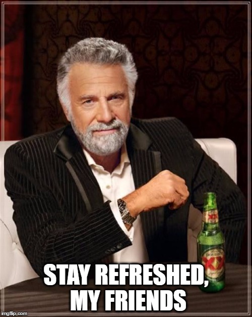 The Most Interesting Man In The World Meme | STAY REFRESHED, MY FRIENDS | image tagged in memes,the most interesting man in the world | made w/ Imgflip meme maker