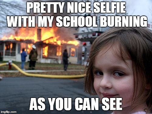 Disaster Girl Meme | PRETTY NICE SELFIE WITH MY SCHOOL BURNING; AS YOU CAN SEE | image tagged in memes,disaster girl | made w/ Imgflip meme maker