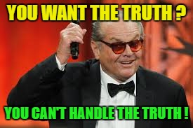 YOU WANT THE TRUTH ? YOU CAN'T HANDLE THE TRUTH ! | made w/ Imgflip meme maker