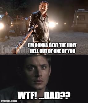 Negan, Winchester | I'M GONNA BEAT THE HOLY HELL OUT OF ONE OF YOU; WTF! ...DAD?? | image tagged in twd,supernatural | made w/ Imgflip meme maker