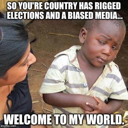 Third World Skeptical Kid | SO YOU'RE COUNTRY HAS RIGGED ELECTIONS AND A BIASED MEDIA... WELCOME TO MY WORLD. | image tagged in memes,third world skeptical kid,funny | made w/ Imgflip meme maker