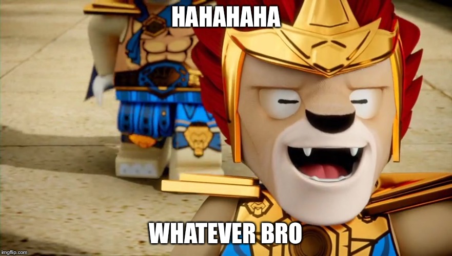 HAHAHAHA; WHATEVER BRO | image tagged in lego chima laval,chima | made w/ Imgflip meme maker