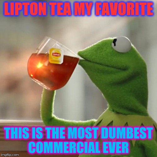 But That's None Of My Business | LIPTON TEA MY FAVORITE; THIS IS THE MOST DUMBEST COMMERCIAL EVER | image tagged in memes,but thats none of my business,kermit the frog | made w/ Imgflip meme maker