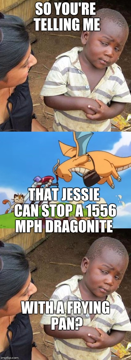 Pokemon logic | SO YOU'RE TELLING ME; THAT JESSIE CAN STOP A 1556 MPH DRAGONITE; WITH A FRYING PAN? | image tagged in memes,pokemon | made w/ Imgflip meme maker