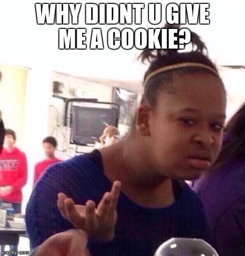 Black Girl Wat | WHY DIDNT U GIVE ME A COOKIE? | image tagged in memes,black girl wat | made w/ Imgflip meme maker