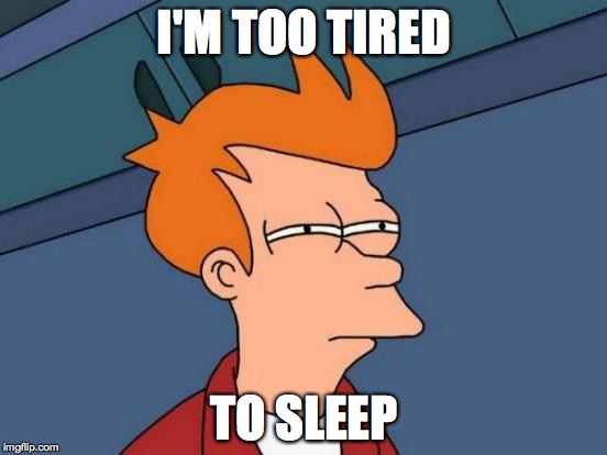 Futurama Fry Meme | I'M TOO TIRED; TO SLEEP | image tagged in memes,futurama fry | made w/ Imgflip meme maker