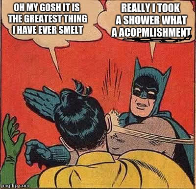 Batman Slapping Robin | OH MY GOSH IT IS THE GREATEST THING I HAVE EVER SMELT; REALLY I TOOK A SHOWER WHAT A ACOPMLISHMENT | image tagged in memes,batman slapping robin | made w/ Imgflip meme maker
