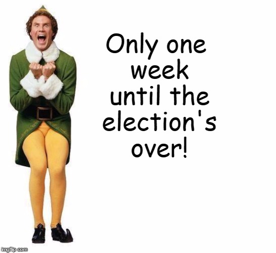 Buddy The Elf | Only one week until the election's over! | image tagged in buddy the elf,election 2016 | made w/ Imgflip meme maker