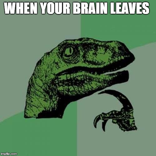 Philosoraptor Meme | WHEN YOUR BRAIN LEAVES | image tagged in memes,philosoraptor | made w/ Imgflip meme maker