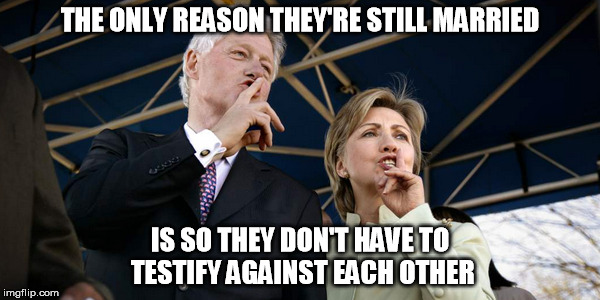 The Clintons are Criminals | THE ONLY REASON THEY'RE STILL MARRIED; IS SO THEY DON'T HAVE TO TESTIFY AGAINST EACH OTHER | image tagged in bill clinton,hillary clinton,criminals | made w/ Imgflip meme maker
