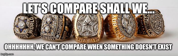 Dallas Cowboys - 5 Superbowl Rings | LET'S COMPARE SHALL WE... OHHHHHHH, WE CAN'T COMPARE WHEN SOMETHING DOESN'T EXIST | image tagged in dallas cowboys - 5 superbowl rings | made w/ Imgflip meme maker