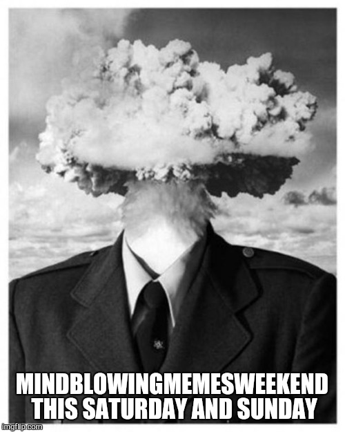 Section has a fun ideahttps://imgflip.com/i/1dcp2a | MINDBLOWINGMEMESWEEKEND THIS SATURDAY AND SUNDAY | image tagged in mindblowingmemesweekend,funny memes,laughs,memes,mind blown | made w/ Imgflip meme maker