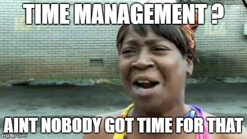 Ain't Nobody Got Time For That | TIME MANAGEMENT ? AINT NOBODY GOT TIME FOR THAT | image tagged in memes,aint nobody got time for that | made w/ Imgflip meme maker