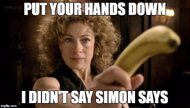 River Song Banana | PUT YOUR HANDS DOWN; I DIDN'T SAY SIMON SAYS | image tagged in river song banana | made w/ Imgflip meme maker