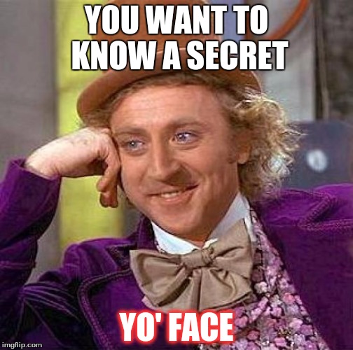 Creepy Condescending Wonka Meme | YOU WANT TO KNOW A SECRET; YO' FACE | image tagged in memes,creepy condescending wonka | made w/ Imgflip meme maker