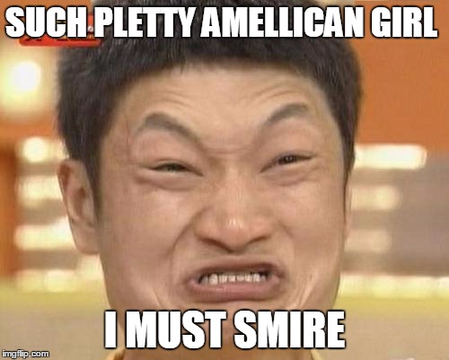 Impossibru Guy Original | SUCH PLETTY AMELLICAN GIRL; I MUST SMIRE | image tagged in memes,impossibru guy original | made w/ Imgflip meme maker