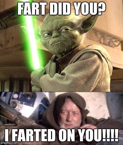 FART DID YOU? I FARTED ON YOU!!!! | image tagged in star wars,fart,skywalkerarts | made w/ Imgflip meme maker