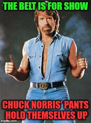 Chuck Norris Approves | THE BELT IS FOR SHOW; CHUCK NORRIS' PANTS HOLD THEMSELVES UP | image tagged in chuck norris approves,memes | made w/ Imgflip meme maker
