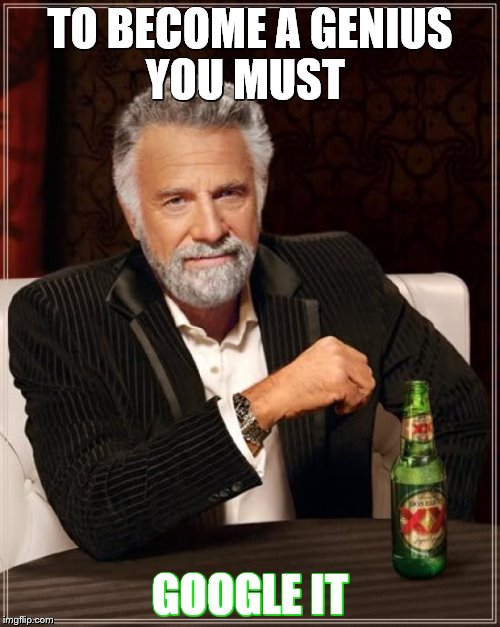The Most Interesting Man In The World | TO BECOME A GENIUS YOU MUST; GOOGLE IT | image tagged in memes,the most interesting man in the world | made w/ Imgflip meme maker