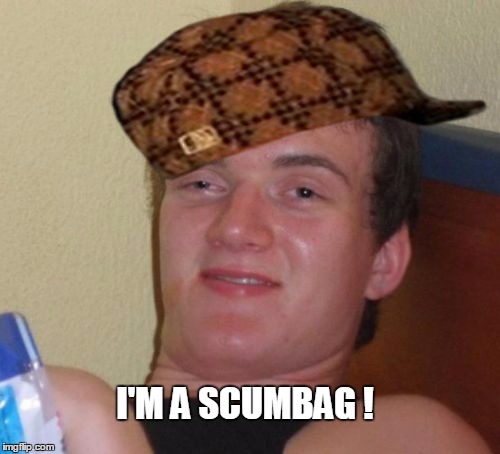 10 Guy | I'M A SCUMBAG ! | image tagged in memes,10 guy,scumbag | made w/ Imgflip meme maker