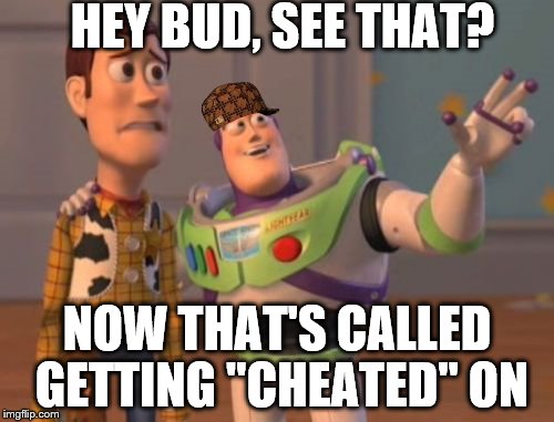X, X Everywhere | HEY BUD, SEE THAT? NOW THAT'S CALLED GETTING "CHEATED" ON | image tagged in memes,x x everywhere,scumbag | made w/ Imgflip meme maker