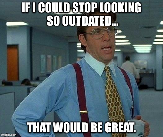 That Would Be Great | IF I COULD STOP LOOKING SO OUTDATED... THAT WOULD BE GREAT. | image tagged in memes,that would be great,funny,old,funny memes | made w/ Imgflip meme maker