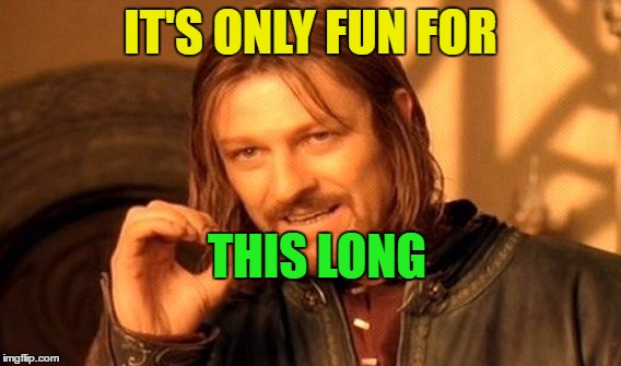 One Does Not Simply Meme | IT'S ONLY FUN FOR THIS LONG | image tagged in memes,one does not simply | made w/ Imgflip meme maker