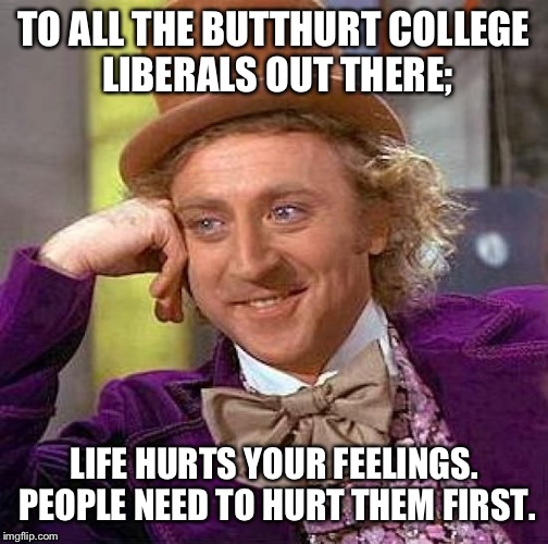 Creepy Condescending Wonka | TO ALL THE BUTTHURT COLLEGE LIBERALS OUT THERE;; LIFE HURTS YOUR FEELINGS. PEOPLE NEED TO HURT THEM FIRST. | image tagged in memes,creepy condescending wonka | made w/ Imgflip meme maker