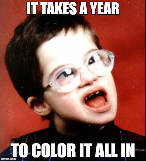 IT TAKES A YEAR TO COLOR IT ALL IN | made w/ Imgflip meme maker