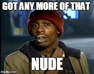 Y'all Got Any More Of That Meme | GOT ANY MORE OF THAT NUDE | image tagged in memes,yall got any more of | made w/ Imgflip meme maker