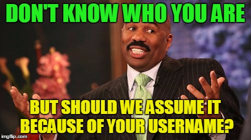 Steve Harvey Meme | DON'T KNOW WHO YOU ARE BUT SHOULD WE ASSUME IT BECAUSE OF YOUR USERNAME? | image tagged in memes,steve harvey | made w/ Imgflip meme maker