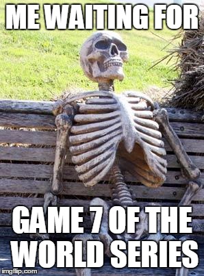 Waiting Skeleton | ME WAITING FOR; GAME 7 OF THE WORLD SERIES | image tagged in memes,waiting skeleton | made w/ Imgflip meme maker