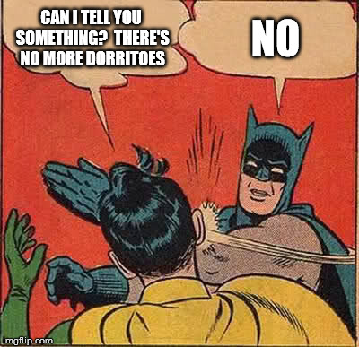 Batman Slapping Robin | CAN I TELL YOU SOMETHING?
 THERE'S NO MORE DORRITOES; NO | image tagged in memes,batman slapping robin | made w/ Imgflip meme maker