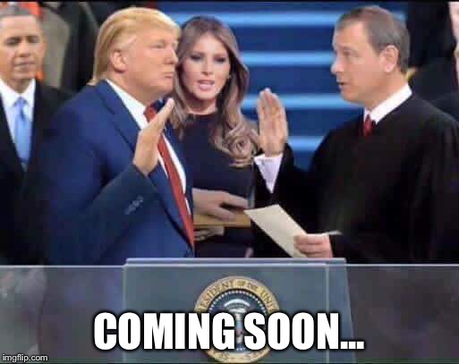 Trump POTUS Oath swearing | COMING SOON... | image tagged in trump potus oath swearing | made w/ Imgflip meme maker