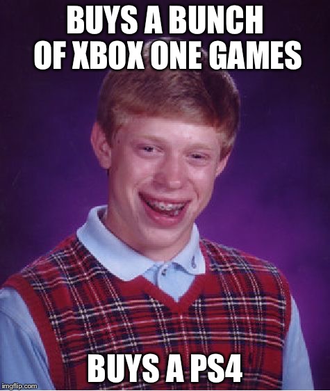 Bad Luck Brian | BUYS A BUNCH OF XBOX ONE GAMES; BUYS A PS4 | image tagged in memes,bad luck brian | made w/ Imgflip meme maker