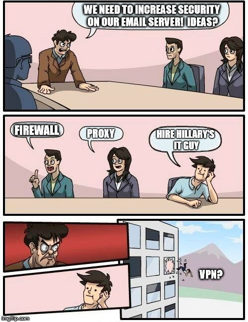 Guess who's not the IT guy... | WE NEED TO INCREASE SECURITY ON OUR EMAIL SERVER!  IDEAS? FIREWALL; PROXY; HIRE HILLARY'S IT GUY; VPN? | image tagged in memes,boardroom meeting suggestion,bad idea | made w/ Imgflip meme maker