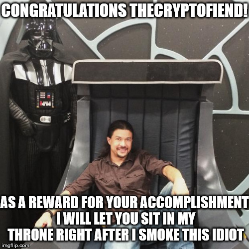 CONGRATULATIONS THECRYPTOFIEND! AS A REWARD FOR YOUR ACCOMPLISHMENT I WILL LET YOU SIT IN MY THRONE RIGHT AFTER I SMOKE THIS IDIOT | image tagged in darth vader's chair | made w/ Imgflip meme maker