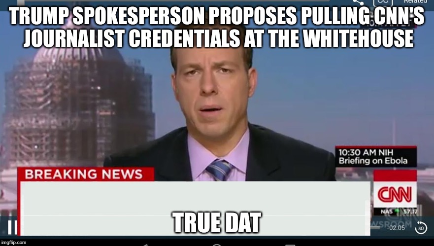 cnn breaking news template | TRUMP SPOKESPERSON PROPOSES PULLING CNN'S JOURNALIST CREDENTIALS AT THE WHITEHOUSE; TRUE DAT | image tagged in cnn breaking news template | made w/ Imgflip meme maker