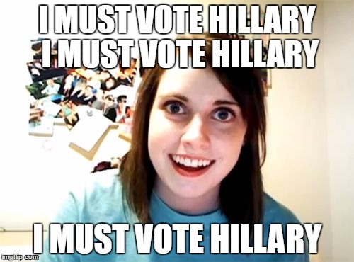 Overly Attached Girlfriend Meme | I MUST VOTE HILLARY I MUST VOTE HILLARY; I MUST VOTE HILLARY | image tagged in memes,overly attached girlfriend | made w/ Imgflip meme maker
