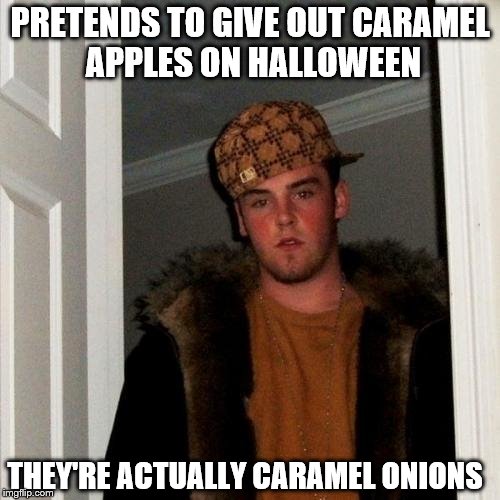 Scumbag Steve | PRETENDS TO GIVE OUT CARAMEL APPLES ON HALLOWEEN; THEY'RE ACTUALLY CARAMEL ONIONS | image tagged in memes,scumbag steve | made w/ Imgflip meme maker